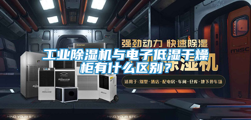 工業除濕機與電子低濕干燥柜有什么區別？