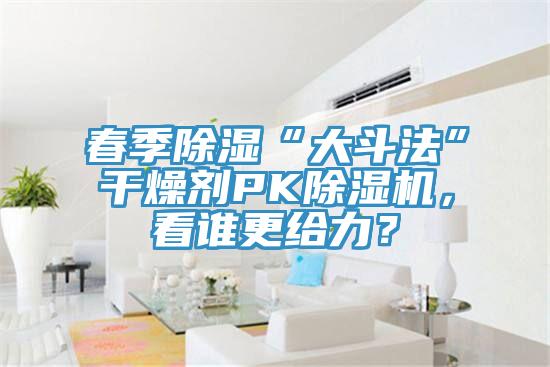 春季除濕“大斗法”干燥劑PK除濕機，看誰更給力？