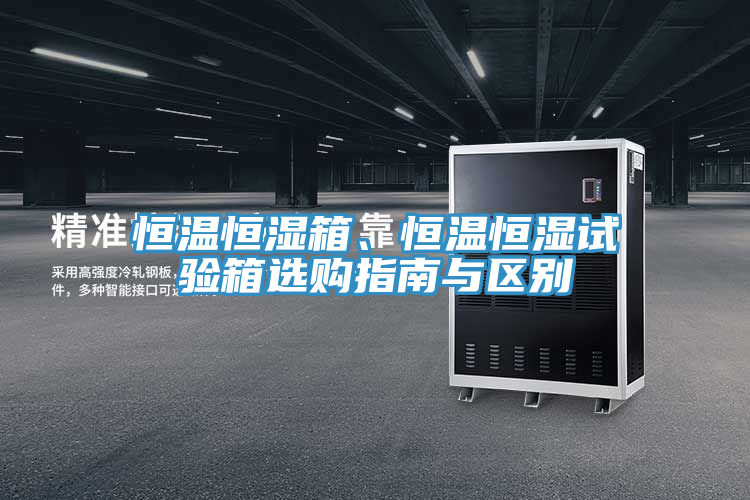 恒溫恒濕箱、恒溫恒濕試驗(yàn)箱選購(gòu)指南與區(qū)別