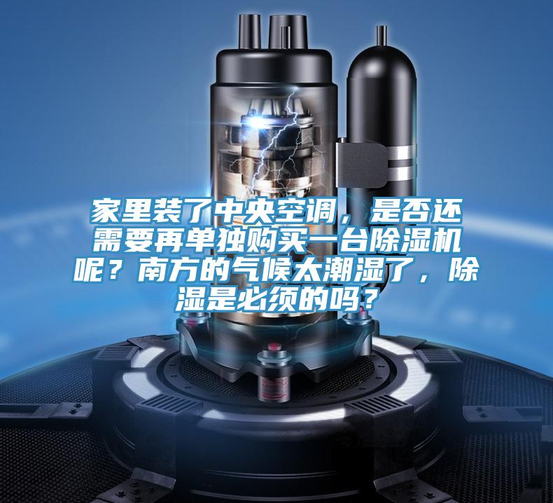 家里裝了中央空調，是否還需要再單獨購買一臺除濕機呢？南方的氣候太潮濕了，除濕是必須的嗎？