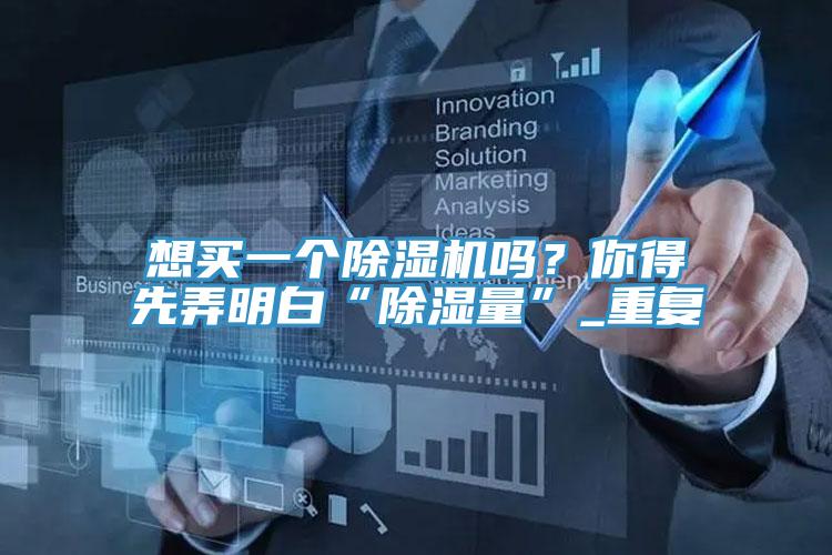 想買一個除濕機(jī)嗎？你得先弄明白“除濕量”_重復(fù)
