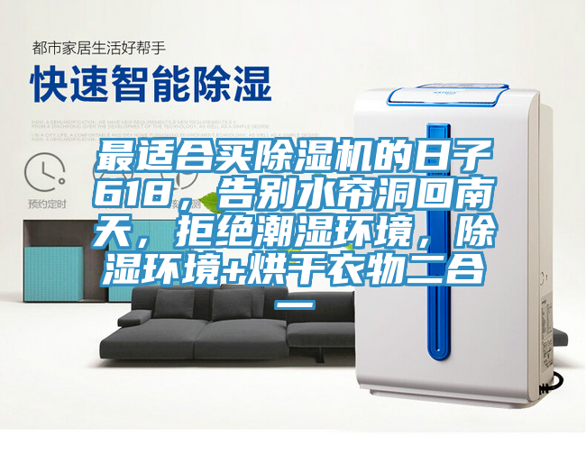 最適合買除濕機的日子618，告別水簾洞回南天，拒絕潮濕環(huán)境，除濕環(huán)境+烘干衣物二合一