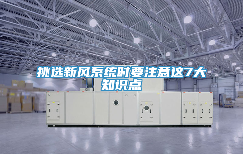 挑選新風(fēng)系統(tǒng)時要注意這7大知識點(diǎn)