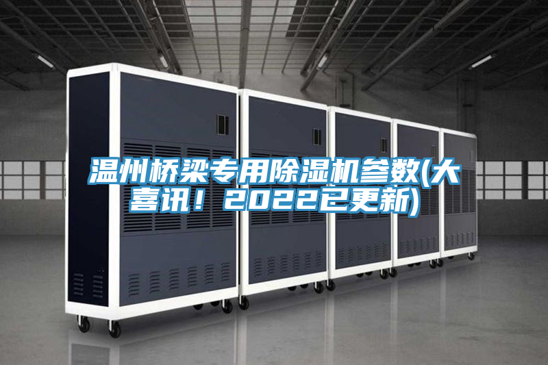 溫州橋梁專(zhuān)用除濕機(jī)參數(shù)(大喜訊！2022已更新)