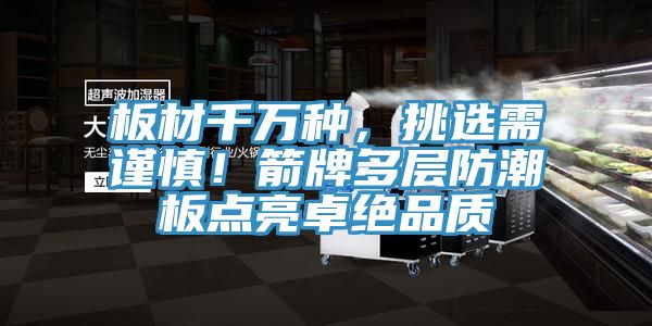 板材千萬種，挑選需謹慎！箭牌多層防潮板點亮卓絕品質(zhì)