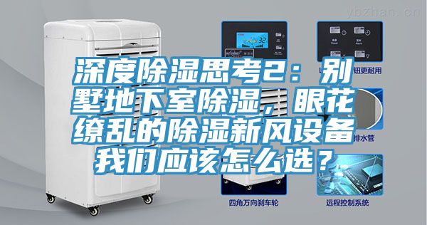 深度除濕思考2：別墅地下室除濕，眼花繚亂的除濕新風設備我們應該怎么選？