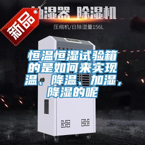恒溫恒濕試驗箱的是如何來實現溫、降溫、加濕，降濕的呢