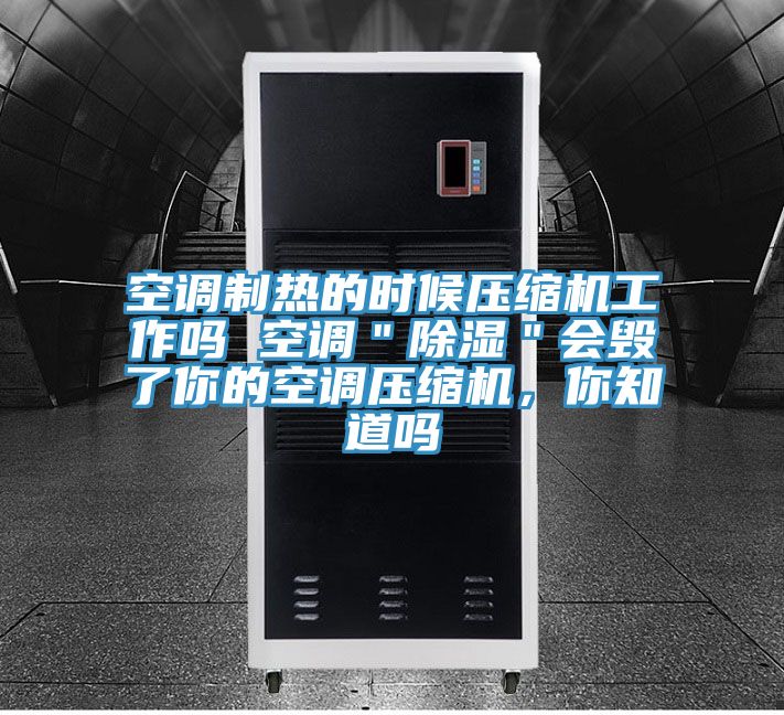 空調(diào)制熱的時(shí)候壓縮機(jī)工作嗎 空調(diào)＂除濕＂會(huì)毀了你的空調(diào)壓縮機(jī)，你知道嗎