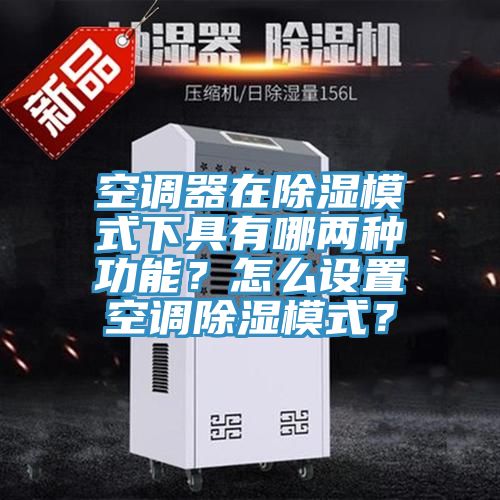 空調(diào)器在除濕模式下具有哪兩種功能？怎么設(shè)置空調(diào)除濕模式？