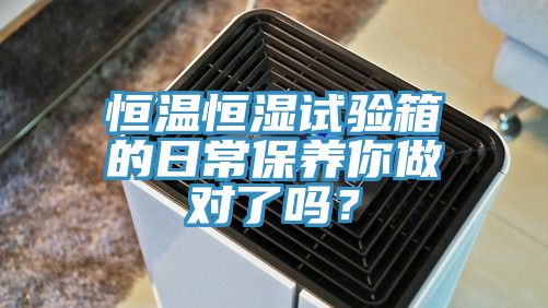 恒溫恒濕試驗箱的日常保養你做對了嗎？