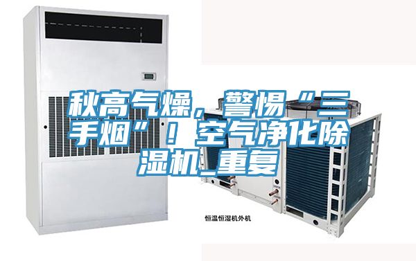 秋高氣燥,警惕“三手煙”!空氣凈化除濕機_重復