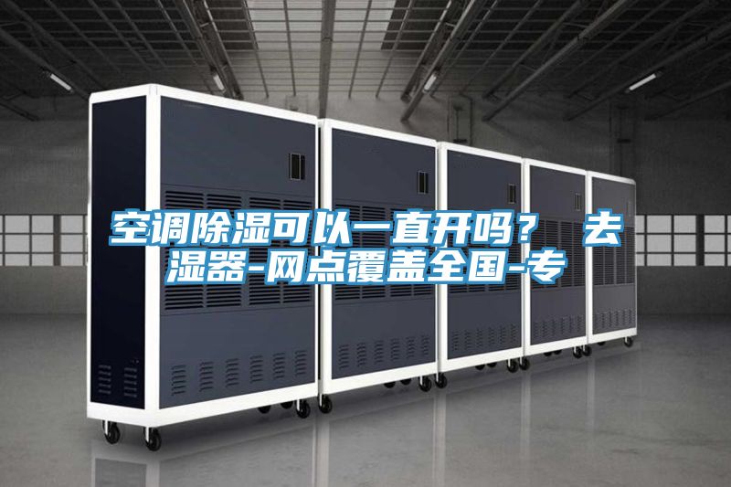 空調除濕可以一直開嗎? 去濕器-網點覆蓋全國-專