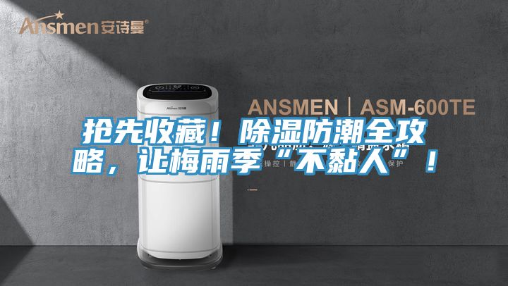 搶先收藏！除濕防潮全攻略，讓梅雨季“不黏人”！