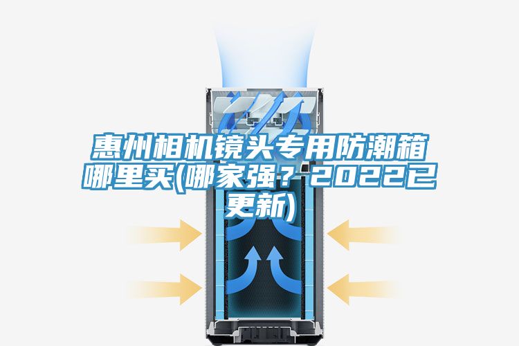 惠州相機鏡頭專用防潮箱哪里買(哪家強?2022已更新)