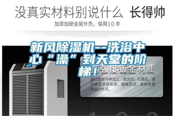 新風除濕機--洗浴中心“澡”到天堂的階梯!