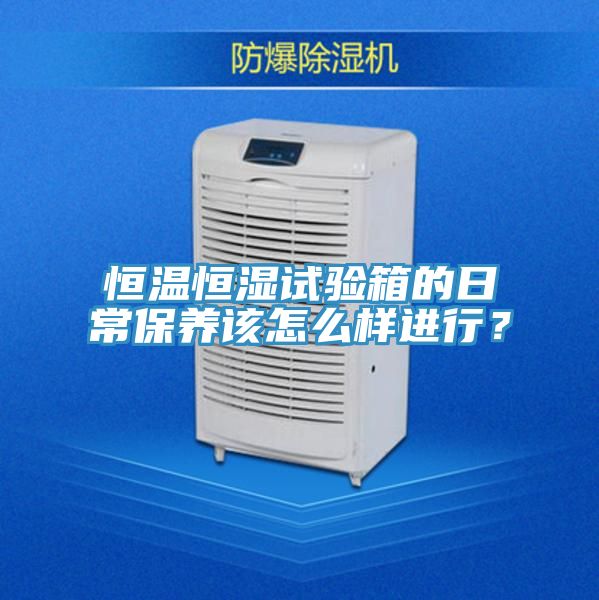 恒溫恒濕試驗箱的日常保養該怎么樣進行？