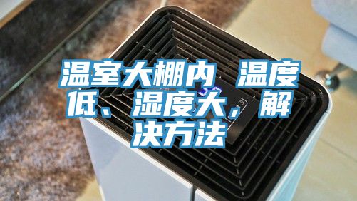 溫室大棚內 溫度低、濕度大，解決方法