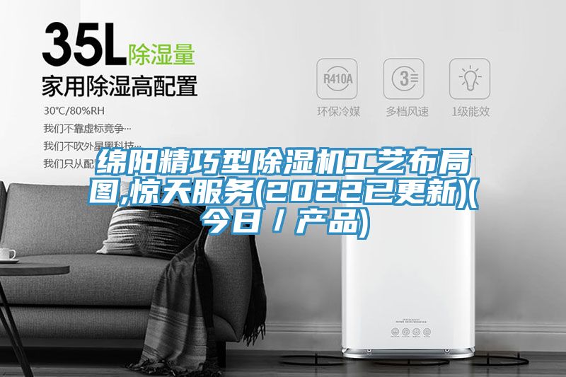 綿陽精巧型除濕機工藝布局圖,驚天服務(2022已更新)(今日/產品)