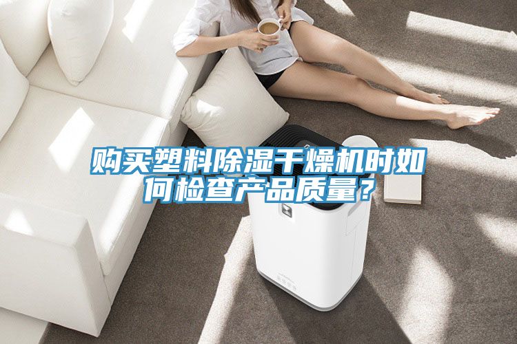 購買塑料除濕干燥機時如何檢查產品質量？
