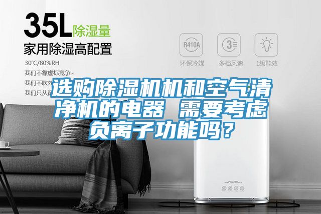 選購除濕機(jī)機(jī)和空氣清凈機(jī)的電器 需要考慮負(fù)離子功能嗎?