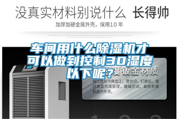 車(chē)間用什么除濕機(jī)才可以做到控制30濕度以下呢？