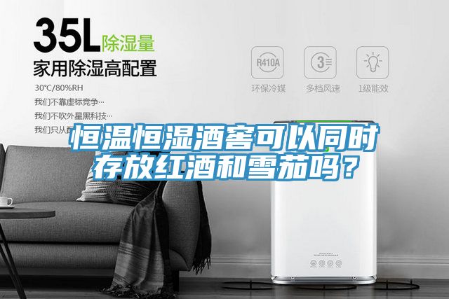 恒溫恒濕酒窖可以同時(shí)存放紅酒和雪茄嗎？