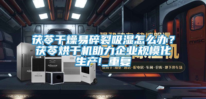 茯苓干燥易碎裂吸濕怎么辦?茯苓烘干機(jī)助力企業(yè)規(guī)模化生產(chǎn)!_重復(fù)