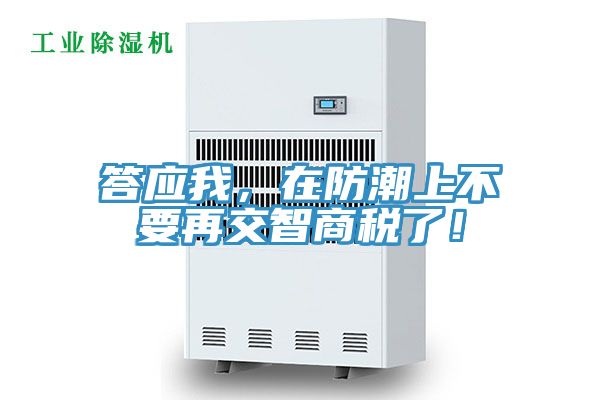 答應(yīng)我，在防潮上不要再交智商稅了！