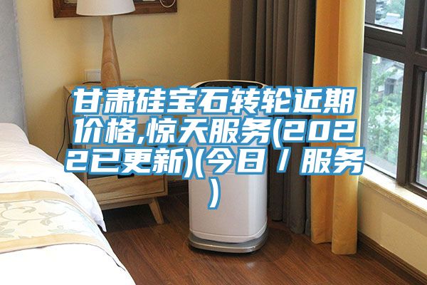 甘肅硅寶石轉(zhuǎn)輪近期價格,驚天服務(2022已更新)(今日/服務)