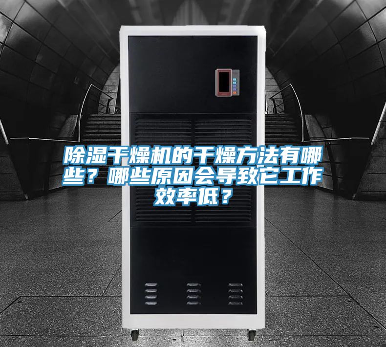 除濕干燥機的干燥方法有哪些？哪些原因會導致它工作效率低？