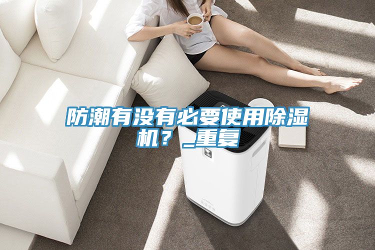 防潮有沒有必要使用除濕機？_重復