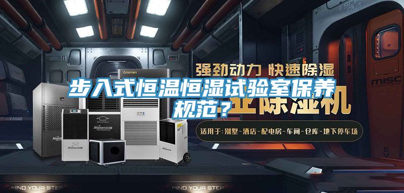 步入式恒溫恒濕試驗室保養規范?