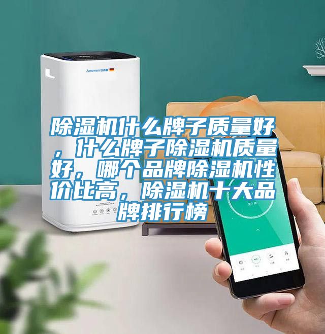 除濕機什么牌子質量好，什么牌子除濕機質量好，哪個品牌除濕機性價比高，除濕機十大品牌排行榜