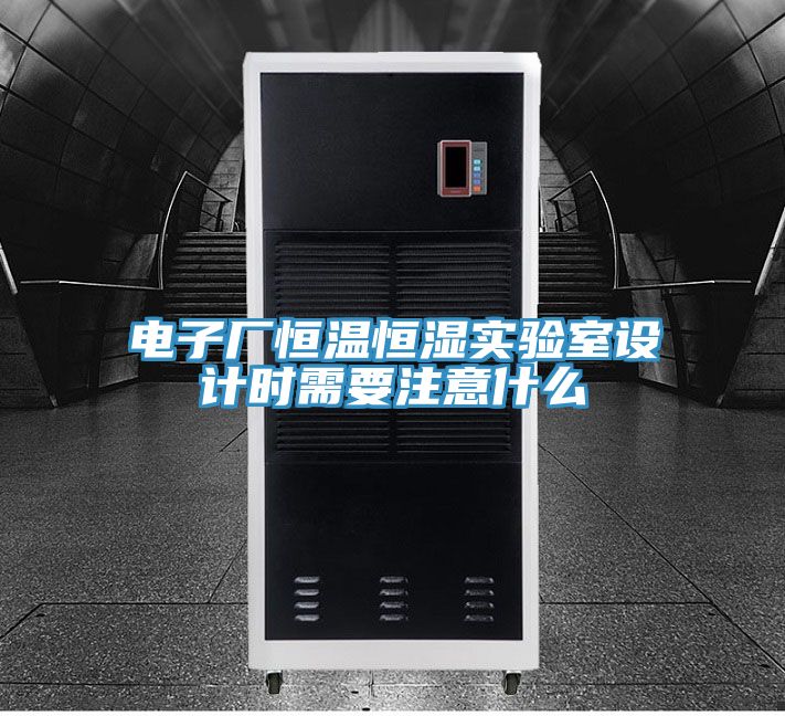 電子廠(chǎng)恒溫恒濕實(shí)驗(yàn)室設(shè)計(jì)時(shí)需要注意什么
