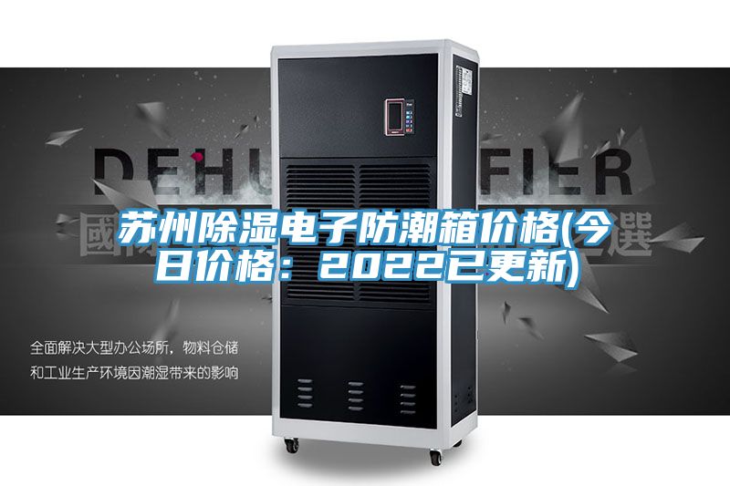 蘇州除濕電子防潮箱價(jià)格(今日價(jià)格:2022已更新)