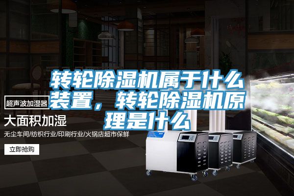 轉(zhuǎn)輪除濕機(jī)屬于什么裝置，轉(zhuǎn)輪除濕機(jī)原理是什么