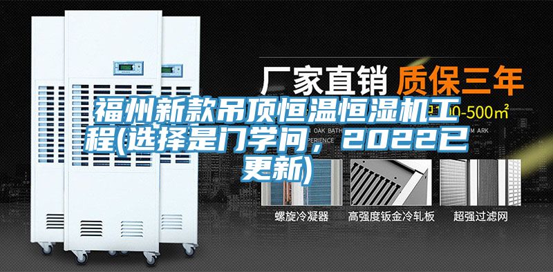 福州新款吊頂恒溫恒濕機工程(選擇是門學問,2022已更新)